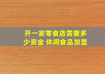 开一家零食店需要多少资金 休闲食品加盟